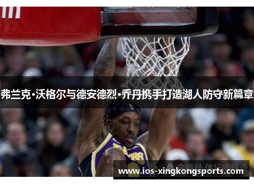 弗兰克·沃格尔与德安德烈·乔丹携手打造湖人防守新篇章