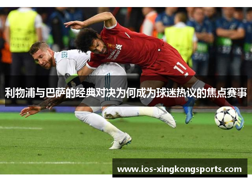 利物浦与巴萨的经典对决为何成为球迷热议的焦点赛事