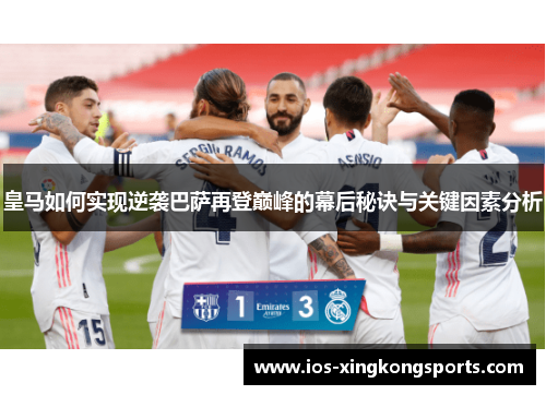 皇马如何实现逆袭巴萨再登巅峰的幕后秘诀与关键因素分析