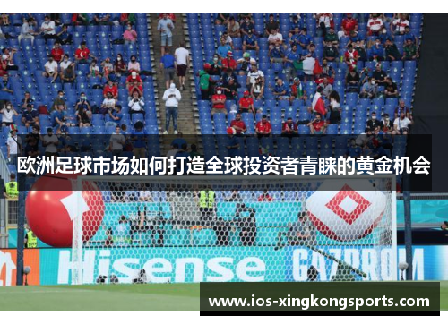欧洲足球市场如何打造全球投资者青睐的黄金机会