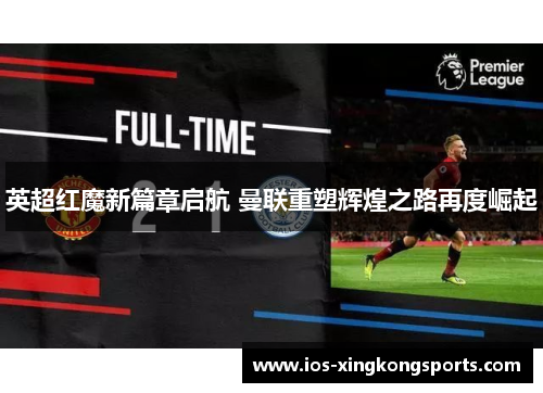 英超红魔新篇章启航 曼联重塑辉煌之路再度崛起