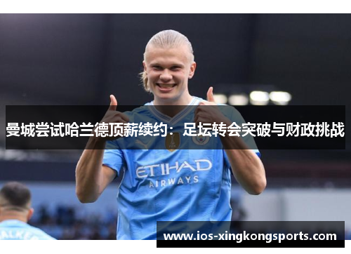 曼城尝试哈兰德顶薪续约：足坛转会突破与财政挑战