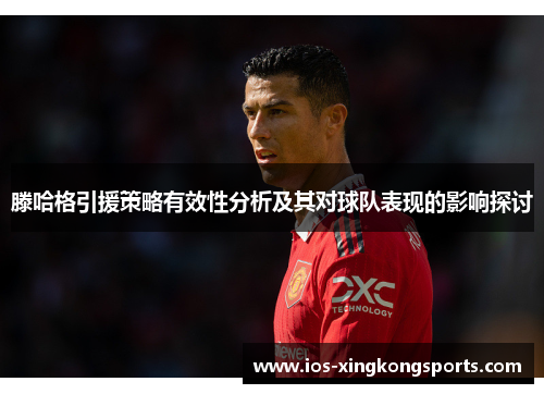 滕哈格引援策略有效性分析及其对球队表现的影响探讨