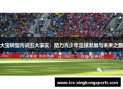 大宝转型青训五大事实：助力青少年足球发展与未来之路