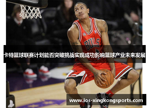 卡特篮球联赛计划能否突破挑战实现成功影响篮球产业未来发展