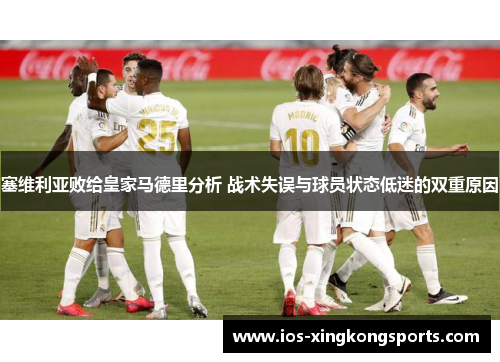 塞维利亚败给皇家马德里分析 战术失误与球员状态低迷的双重原因