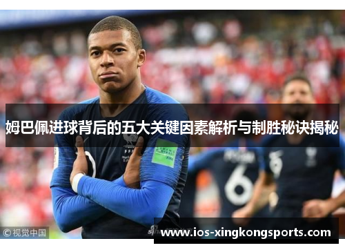 姆巴佩进球背后的五大关键因素解析与制胜秘诀揭秘