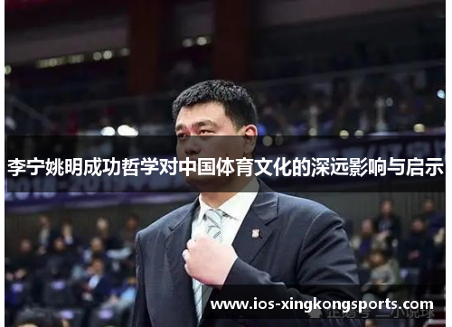 李宁姚明成功哲学对中国体育文化的深远影响与启示