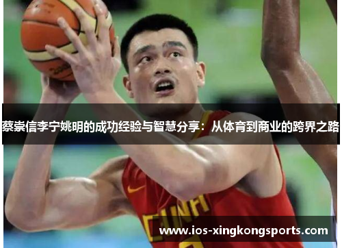 蔡崇信李宁姚明的成功经验与智慧分享：从体育到商业的跨界之路