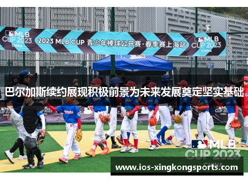 巴尔加斯续约展现积极前景为未来发展奠定坚实基础