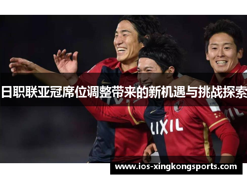 日职联亚冠席位调整带来的新机遇与挑战探索