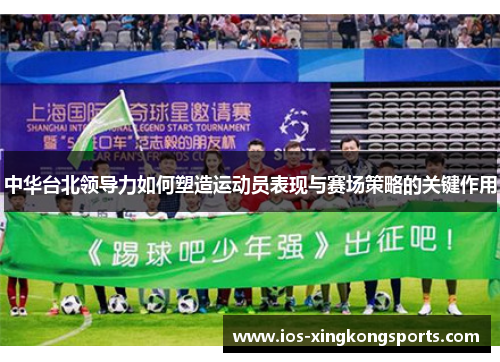 中华台北领导力如何塑造运动员表现与赛场策略的关键作用