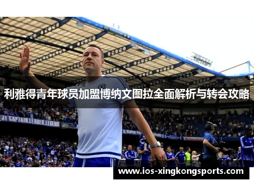 利雅得青年球员加盟博纳文图拉全面解析与转会攻略