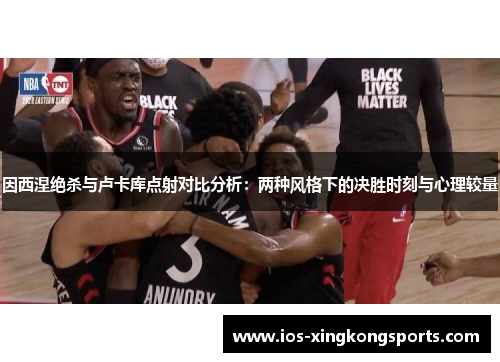 因西涅绝杀与卢卡库点射对比分析：两种风格下的决胜时刻与心理较量