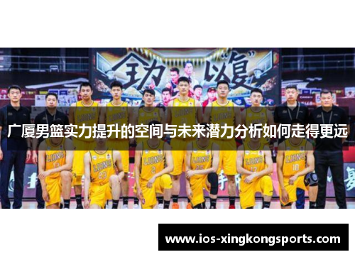 广厦男篮实力提升的空间与未来潜力分析如何走得更远