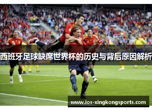 西班牙足球缺席世界杯的历史与背后原因解析