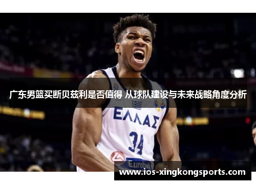 广东男篮买断贝兹利是否值得 从球队建设与未来战略角度分析