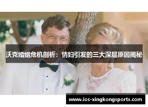 沃克婚姻危机剖析：情妇引发的三大深层原因揭秘