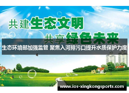 生态环境部加强监管 聚焦入河排污口提升水质保护力度