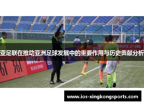 亚足联在推动亚洲足球发展中的重要作用与历史贡献分析