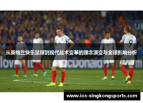 从英格兰快乐足球到现代战术变革的理念演变与全球影响分析
