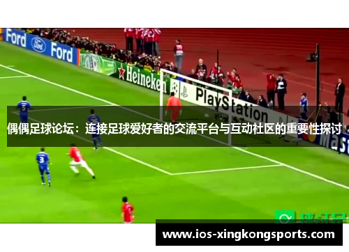 偶偶足球论坛：连接足球爱好者的交流平台与互动社区的重要性探讨