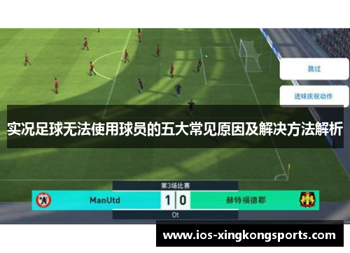 实况足球无法使用球员的五大常见原因及解决方法解析 实况足球无法使用球员的五大常见原因及解决方法解析