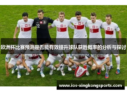 欧洲杯比赛预测是否能有效提升球队获胜概率的分析与探讨 欧洲杯比赛预测是否能有效提升球队获胜概率的分析与探讨