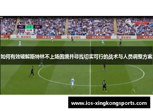 如何有效破解斯特林不上场困境并寻找切实可行的战术与人员调整方案