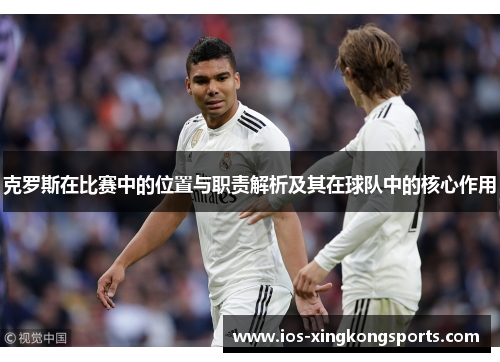克罗斯在比赛中的位置与职责解析及其在球队中的核心作用 克罗斯在比赛中的位置与职责解析及其在球队中的核心作用