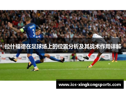 拉什福德在足球场上的位置分析及其战术作用详解