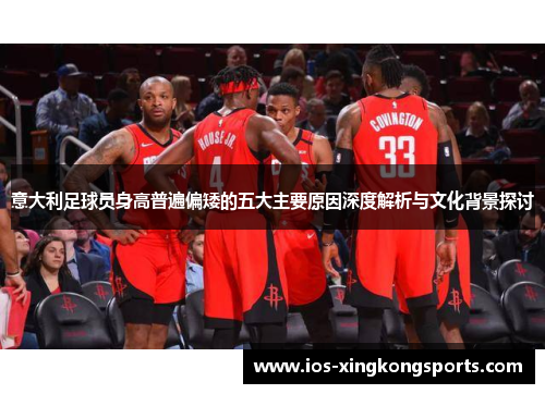 意大利足球员身高普遍偏矮的五大主要原因深度解析与文化背景探讨