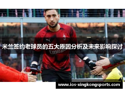 米兰签约老球员的五大原因分析及未来影响探讨
