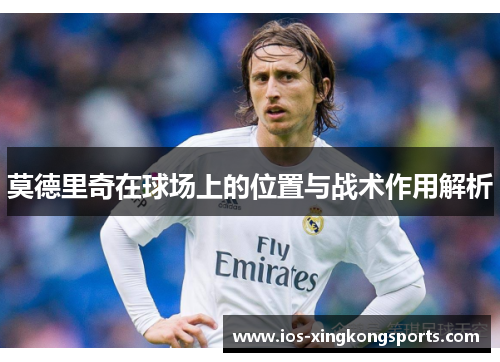 莫德里奇在球场上的位置与战术作用解析
