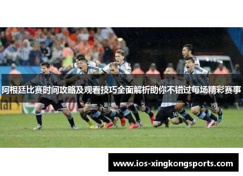 阿根廷比赛时间攻略及观看技巧全面解析助你不错过每场精彩赛事