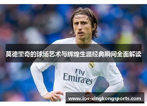 莫德里奇的球场艺术与辉煌生涯经典瞬间全面解读