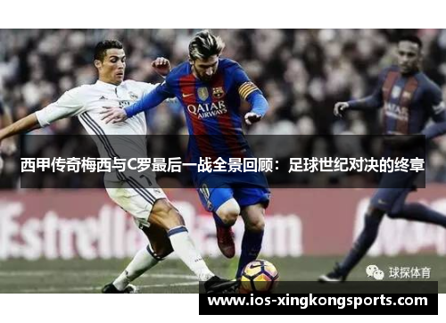 西甲传奇梅西与C罗最后一战全景回顾：足球世纪对决的终章