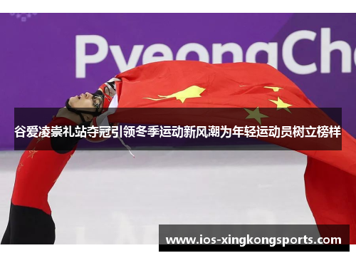谷爱凌崇礼站夺冠引领冬季运动新风潮为年轻运动员树立榜样 谷爱凌崇礼站夺冠引领冬季运动新风潮为年轻运动员树立榜样