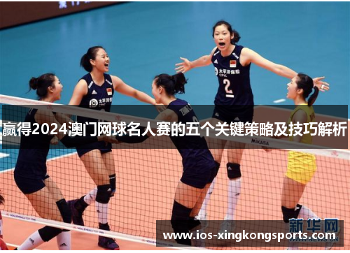赢得2024澳门网球名人赛的五个关键策略及技巧解析