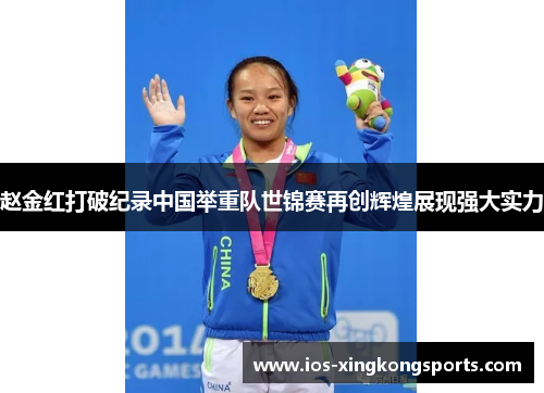 赵金红打破纪录中国举重队世锦赛再创辉煌展现强大实力 赵金红打破纪录中国举重队世锦赛再创辉煌展现强大实力