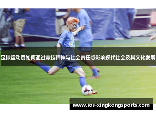 足球运动员如何通过竞技精神与社会责任感影响现代社会及其文化发展 足球运动员如何通过竞技精神与社会责任感影响现代社会及其文化发展