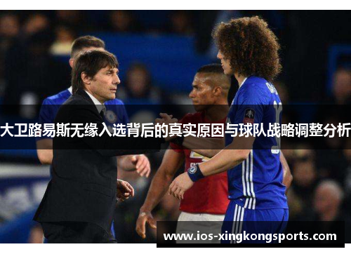 大卫路易斯无缘入选背后的真实原因与球队战略调整分析