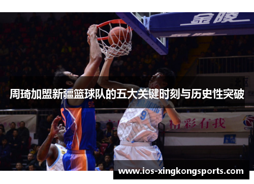 周琦加盟新疆篮球队的五大关键时刻与历史性突破