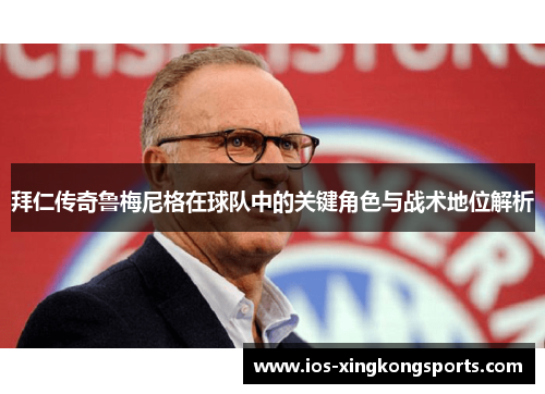拜仁传奇鲁梅尼格在球队中的关键角色与战术地位解析
