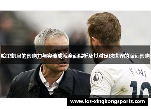 哈里凯恩的影响力与突破成就全面解析及其对足球世界的深远影响