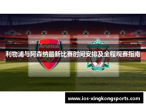 利物浦与阿森纳最新比赛时间安排及全程观赛指南