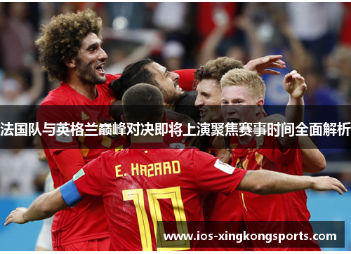 法国队与英格兰巅峰对决即将上演聚焦赛事时间全面解析 法国队与英格兰巅峰对决即将上演聚焦赛事时间全面解析