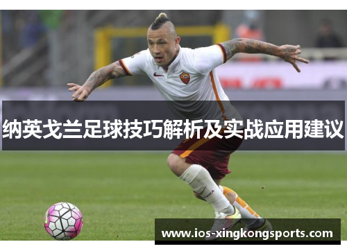 纳英戈兰足球技巧解析及实战应用建议 纳英戈兰足球技巧解析及实战应用建议