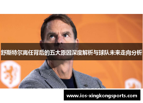 舒斯特尔离任背后的五大原因深度解析与球队未来走向分析 舒斯特尔离任背后的五大原因深度解析与球队未来走向分析