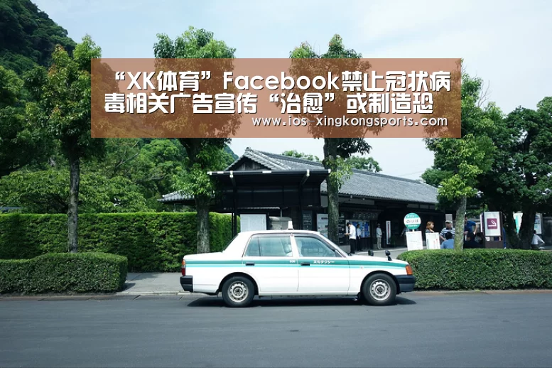 “XK体育”Facebook禁止冠状病毒相关广告宣传“治愈”或制造恐慌